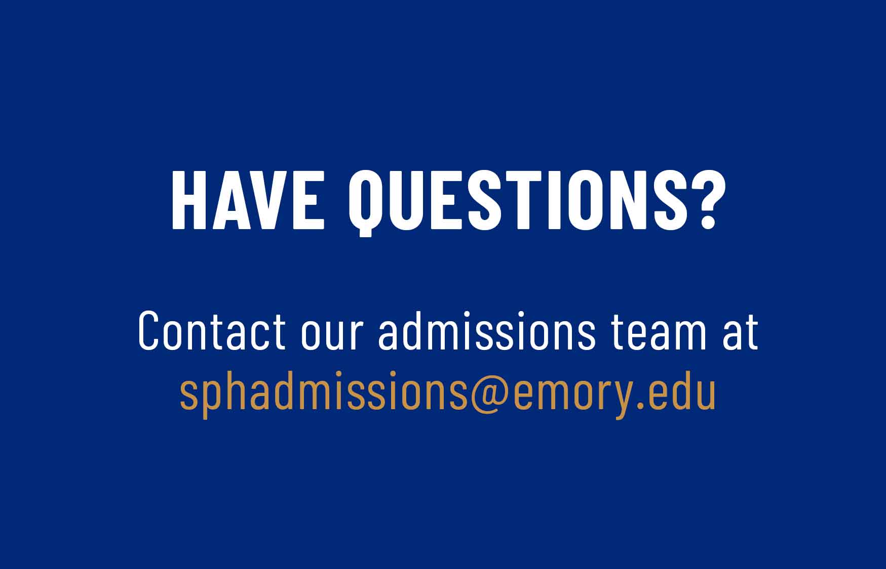 HAVE QUESTIONS? Contact the admissions team at sphadmissions@emory.edu