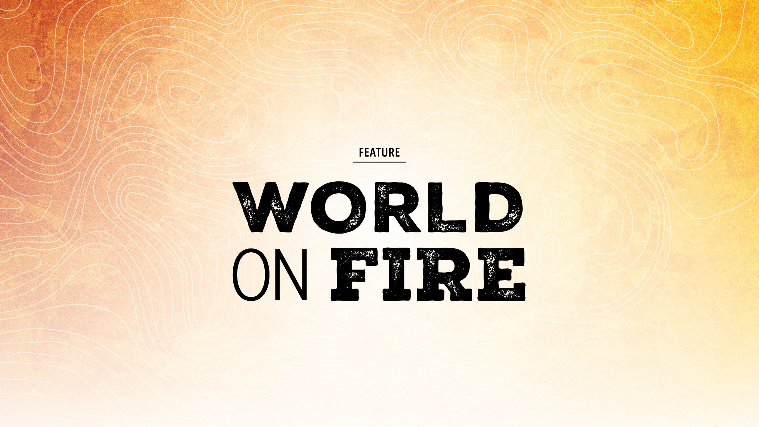 an abstract orange and yellow title page with words that say world on fire feature.